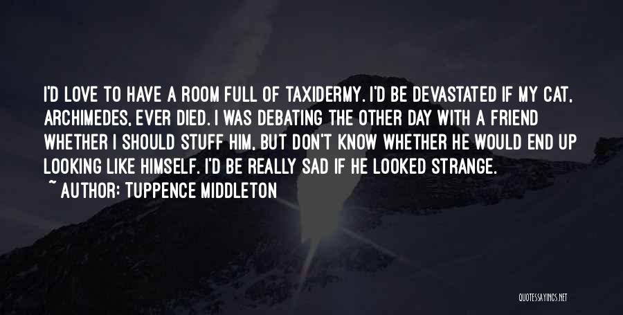 Tuppence Middleton Quotes: I'd Love To Have A Room Full Of Taxidermy. I'd Be Devastated If My Cat, Archimedes, Ever Died. I Was