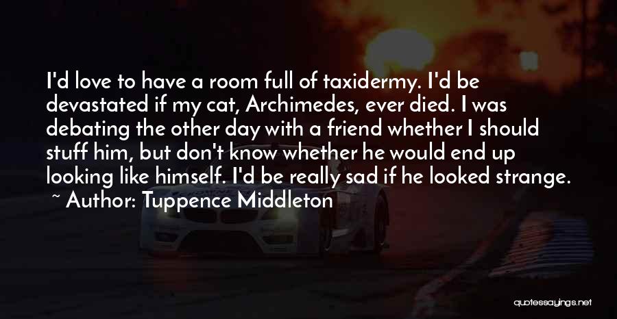 Tuppence Middleton Quotes: I'd Love To Have A Room Full Of Taxidermy. I'd Be Devastated If My Cat, Archimedes, Ever Died. I Was