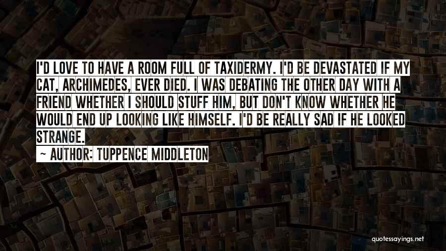 Tuppence Middleton Quotes: I'd Love To Have A Room Full Of Taxidermy. I'd Be Devastated If My Cat, Archimedes, Ever Died. I Was
