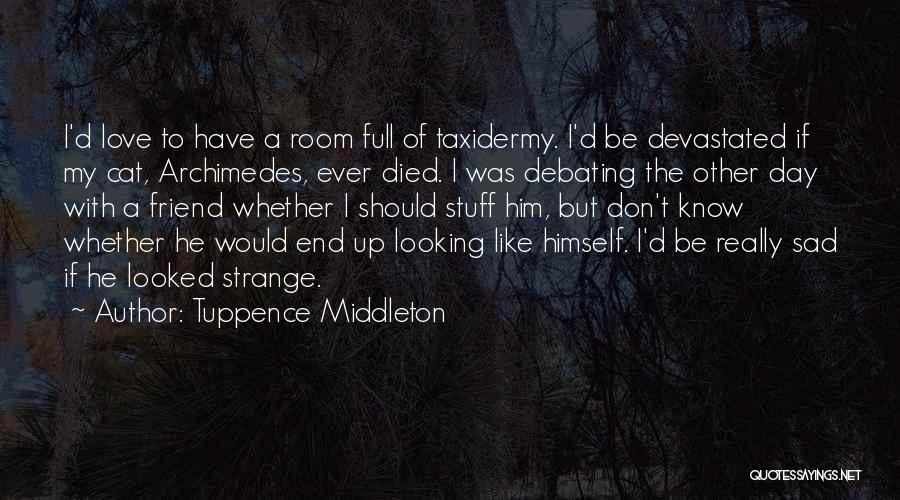 Tuppence Middleton Quotes: I'd Love To Have A Room Full Of Taxidermy. I'd Be Devastated If My Cat, Archimedes, Ever Died. I Was