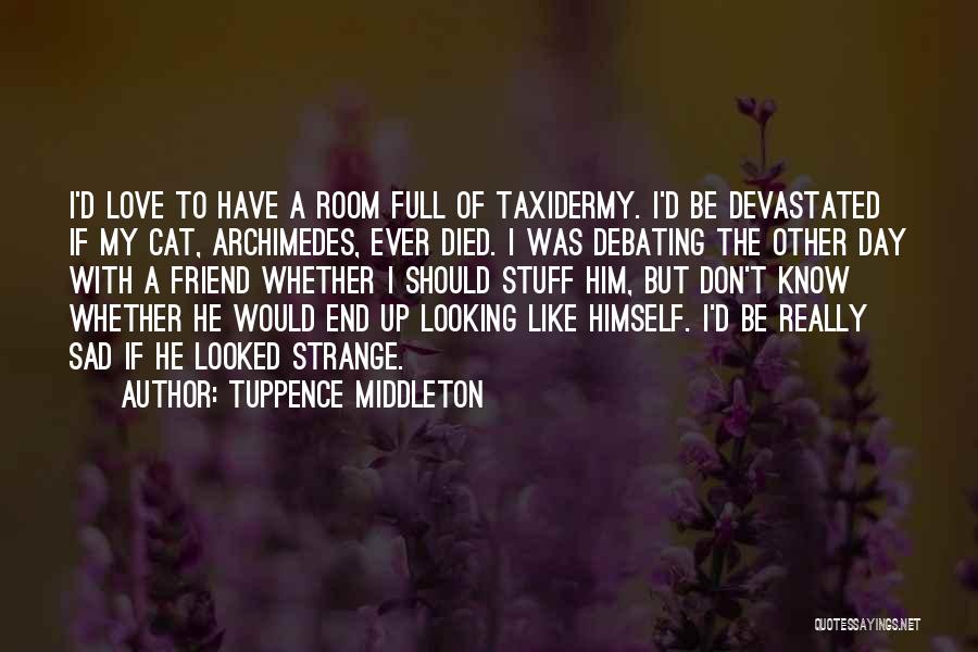 Tuppence Middleton Quotes: I'd Love To Have A Room Full Of Taxidermy. I'd Be Devastated If My Cat, Archimedes, Ever Died. I Was