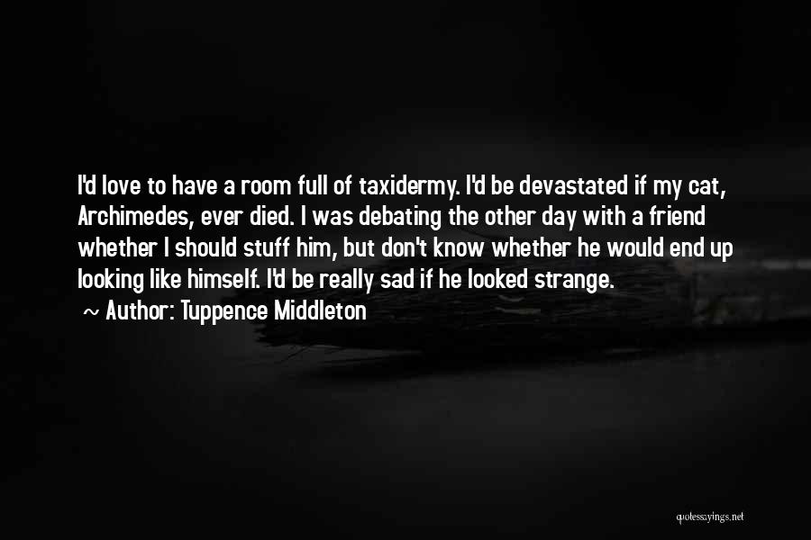 Tuppence Middleton Quotes: I'd Love To Have A Room Full Of Taxidermy. I'd Be Devastated If My Cat, Archimedes, Ever Died. I Was