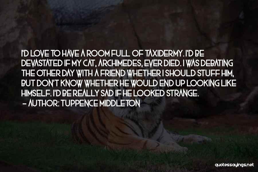 Tuppence Middleton Quotes: I'd Love To Have A Room Full Of Taxidermy. I'd Be Devastated If My Cat, Archimedes, Ever Died. I Was