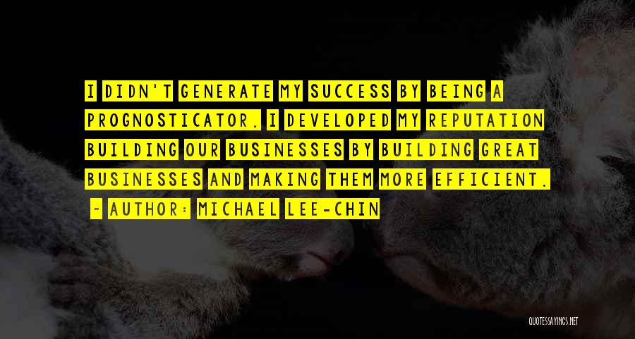 Michael Lee-Chin Quotes: I Didn't Generate My Success By Being A Prognosticator. I Developed My Reputation Building Our Businesses By Building Great Businesses