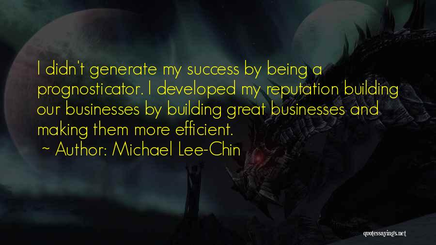 Michael Lee-Chin Quotes: I Didn't Generate My Success By Being A Prognosticator. I Developed My Reputation Building Our Businesses By Building Great Businesses