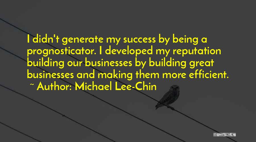 Michael Lee-Chin Quotes: I Didn't Generate My Success By Being A Prognosticator. I Developed My Reputation Building Our Businesses By Building Great Businesses