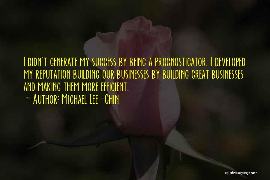 Michael Lee-Chin Quotes: I Didn't Generate My Success By Being A Prognosticator. I Developed My Reputation Building Our Businesses By Building Great Businesses