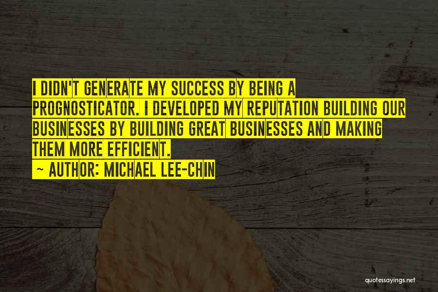 Michael Lee-Chin Quotes: I Didn't Generate My Success By Being A Prognosticator. I Developed My Reputation Building Our Businesses By Building Great Businesses