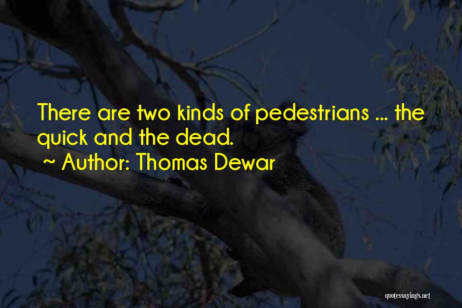 Thomas Dewar Quotes: There Are Two Kinds Of Pedestrians ... The Quick And The Dead.