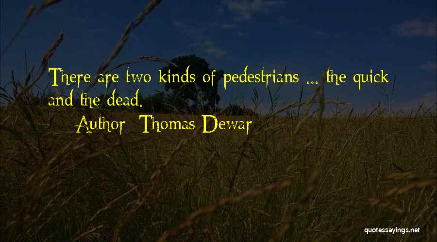 Thomas Dewar Quotes: There Are Two Kinds Of Pedestrians ... The Quick And The Dead.