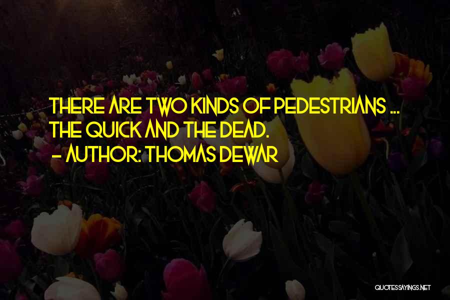 Thomas Dewar Quotes: There Are Two Kinds Of Pedestrians ... The Quick And The Dead.