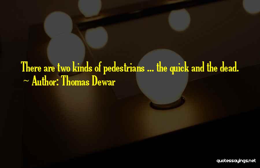 Thomas Dewar Quotes: There Are Two Kinds Of Pedestrians ... The Quick And The Dead.