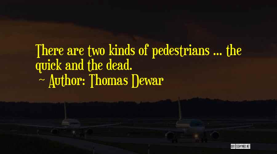 Thomas Dewar Quotes: There Are Two Kinds Of Pedestrians ... The Quick And The Dead.