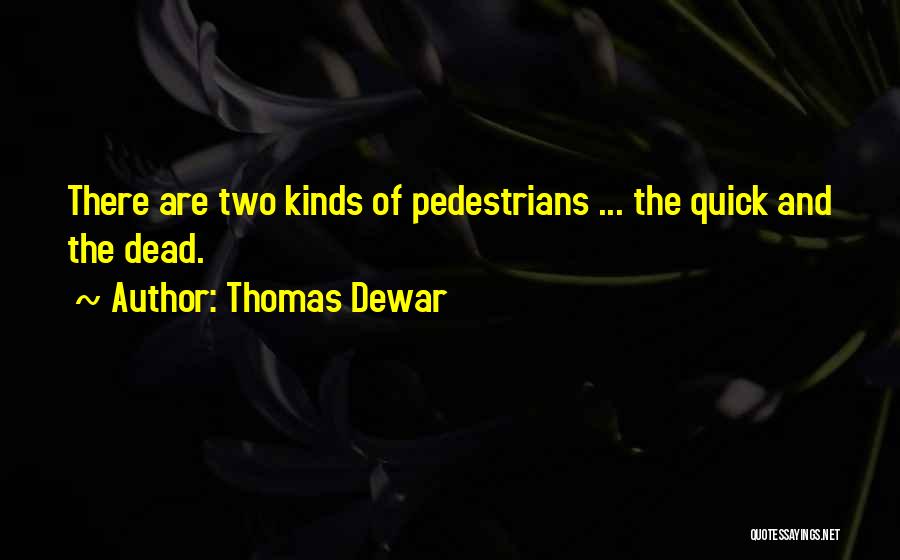 Thomas Dewar Quotes: There Are Two Kinds Of Pedestrians ... The Quick And The Dead.