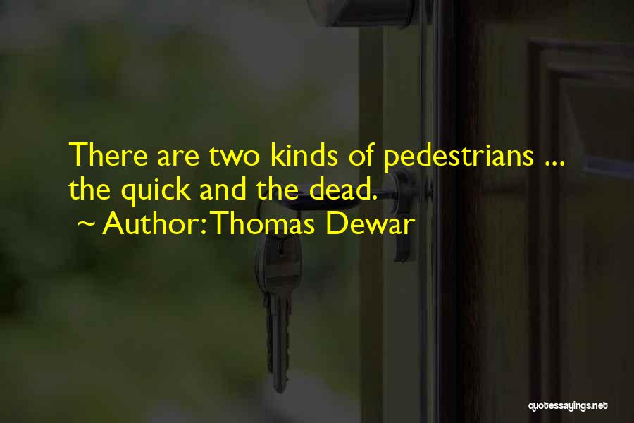 Thomas Dewar Quotes: There Are Two Kinds Of Pedestrians ... The Quick And The Dead.