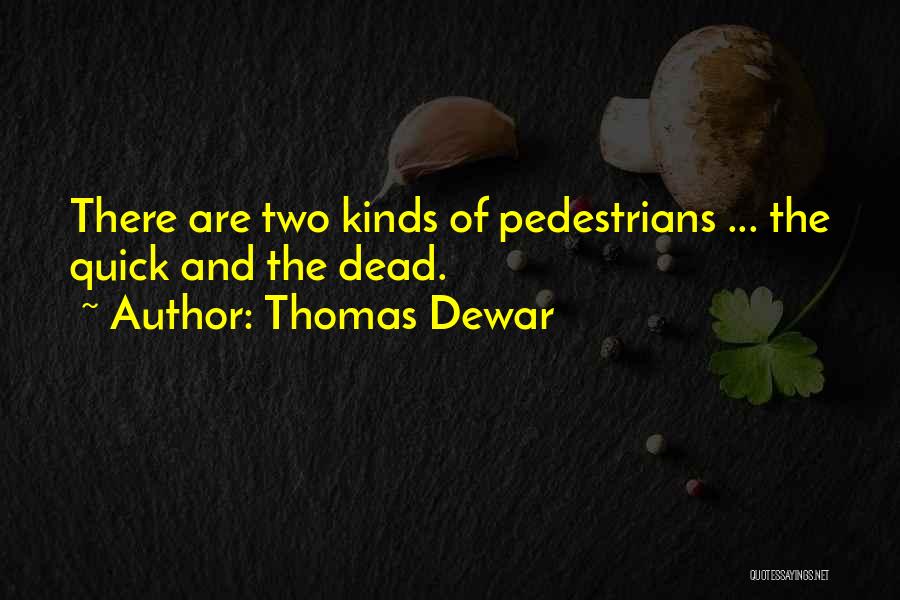 Thomas Dewar Quotes: There Are Two Kinds Of Pedestrians ... The Quick And The Dead.