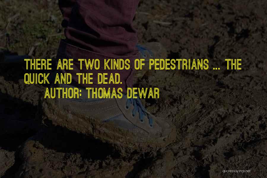 Thomas Dewar Quotes: There Are Two Kinds Of Pedestrians ... The Quick And The Dead.