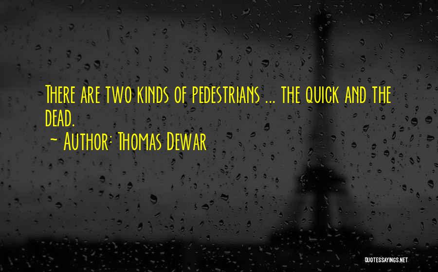 Thomas Dewar Quotes: There Are Two Kinds Of Pedestrians ... The Quick And The Dead.