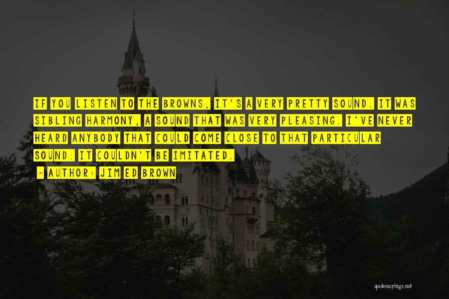 Jim Ed Brown Quotes: If You Listen To The Browns, It's A Very Pretty Sound. It Was Sibling Harmony, A Sound That Was Very