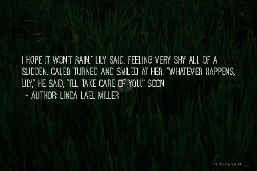 Linda Lael Miller Quotes: I Hope It Won't Rain, Lily Said, Feeling Very Shy All Of A Sudden. Caleb Turned And Smiled At Her.
