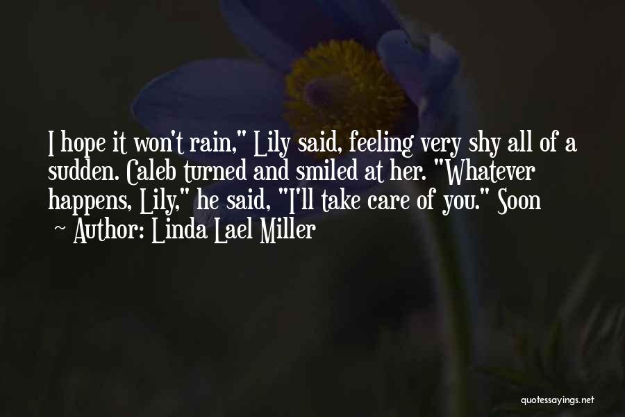 Linda Lael Miller Quotes: I Hope It Won't Rain, Lily Said, Feeling Very Shy All Of A Sudden. Caleb Turned And Smiled At Her.