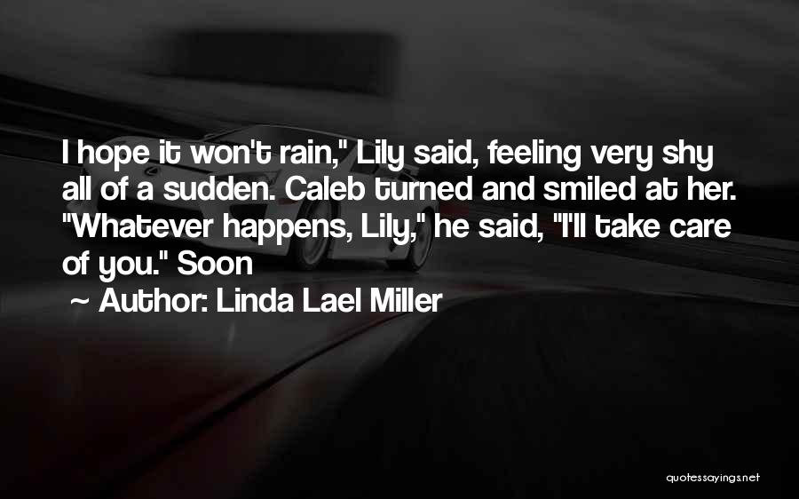 Linda Lael Miller Quotes: I Hope It Won't Rain, Lily Said, Feeling Very Shy All Of A Sudden. Caleb Turned And Smiled At Her.