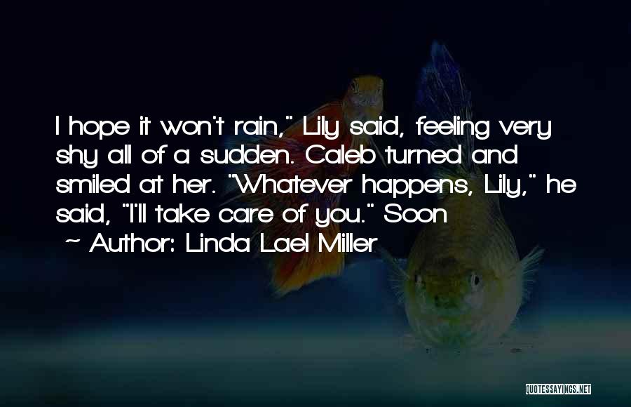 Linda Lael Miller Quotes: I Hope It Won't Rain, Lily Said, Feeling Very Shy All Of A Sudden. Caleb Turned And Smiled At Her.