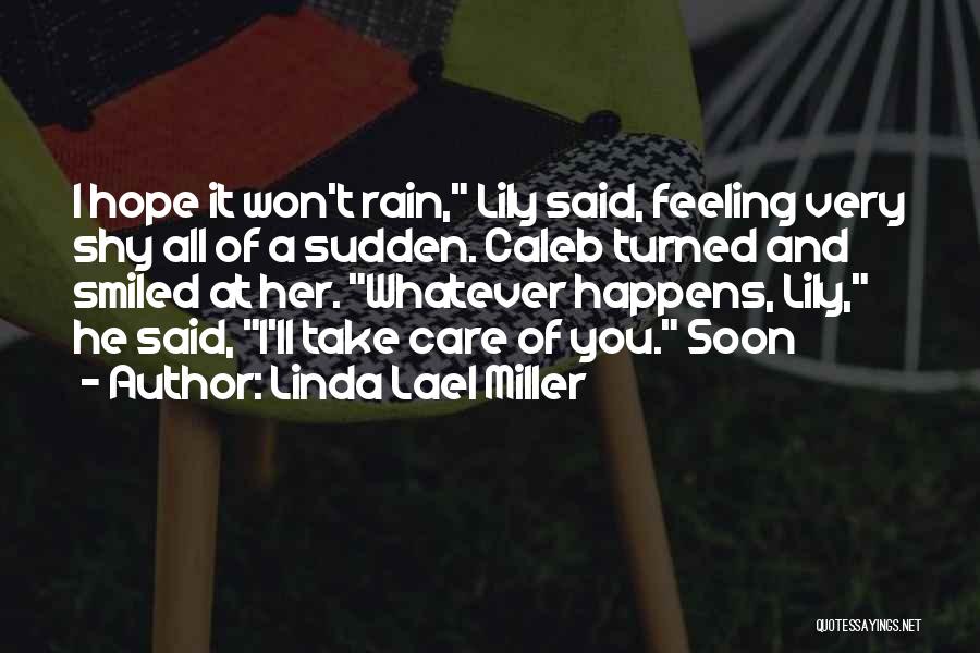 Linda Lael Miller Quotes: I Hope It Won't Rain, Lily Said, Feeling Very Shy All Of A Sudden. Caleb Turned And Smiled At Her.
