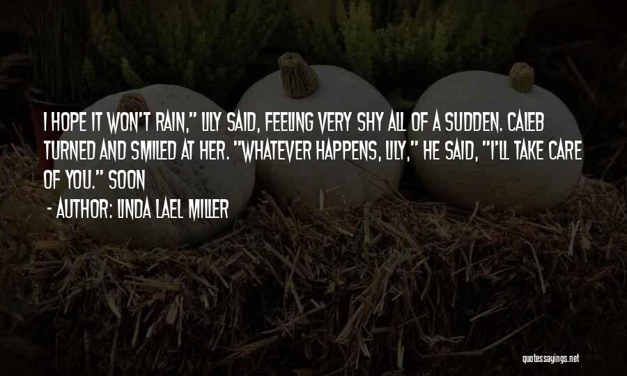 Linda Lael Miller Quotes: I Hope It Won't Rain, Lily Said, Feeling Very Shy All Of A Sudden. Caleb Turned And Smiled At Her.