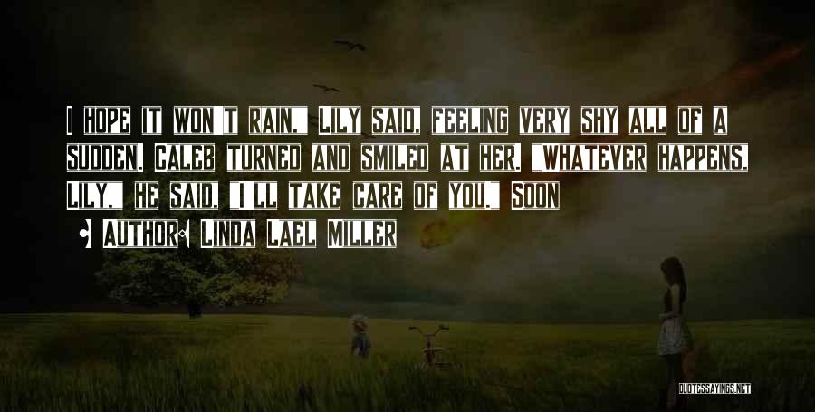 Linda Lael Miller Quotes: I Hope It Won't Rain, Lily Said, Feeling Very Shy All Of A Sudden. Caleb Turned And Smiled At Her.