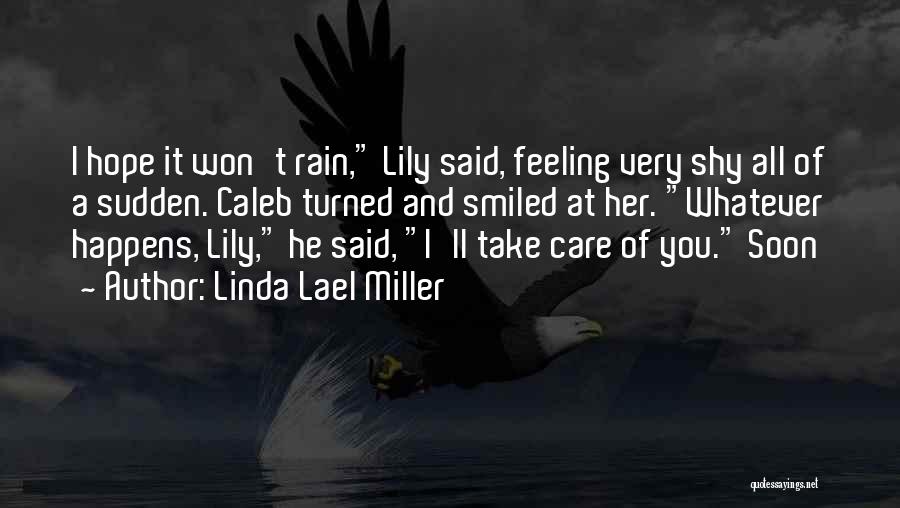 Linda Lael Miller Quotes: I Hope It Won't Rain, Lily Said, Feeling Very Shy All Of A Sudden. Caleb Turned And Smiled At Her.