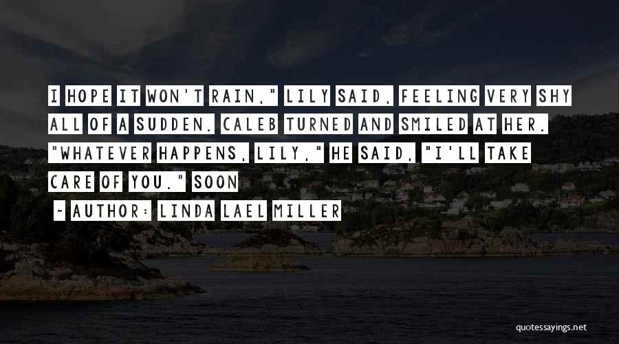 Linda Lael Miller Quotes: I Hope It Won't Rain, Lily Said, Feeling Very Shy All Of A Sudden. Caleb Turned And Smiled At Her.