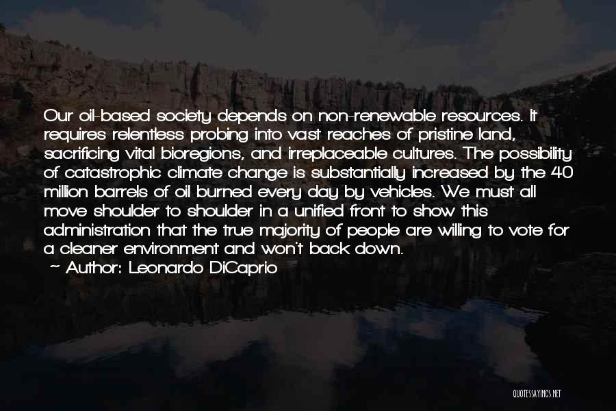 Leonardo DiCaprio Quotes: Our Oil-based Society Depends On Non-renewable Resources. It Requires Relentless Probing Into Vast Reaches Of Pristine Land, Sacrificing Vital Bioregions,