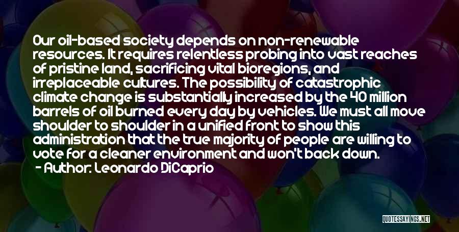 Leonardo DiCaprio Quotes: Our Oil-based Society Depends On Non-renewable Resources. It Requires Relentless Probing Into Vast Reaches Of Pristine Land, Sacrificing Vital Bioregions,