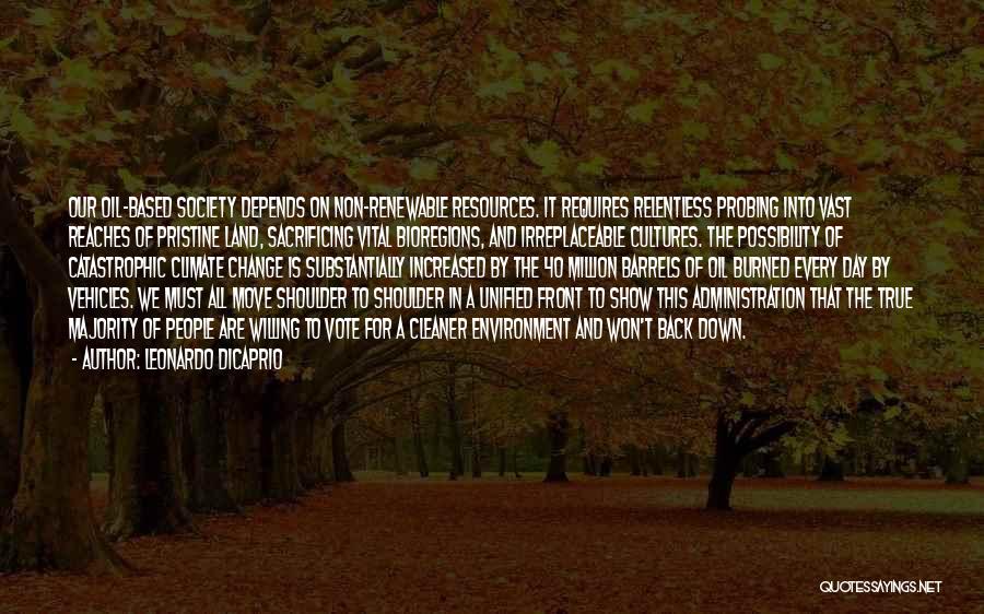 Leonardo DiCaprio Quotes: Our Oil-based Society Depends On Non-renewable Resources. It Requires Relentless Probing Into Vast Reaches Of Pristine Land, Sacrificing Vital Bioregions,