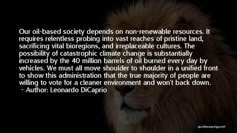 Leonardo DiCaprio Quotes: Our Oil-based Society Depends On Non-renewable Resources. It Requires Relentless Probing Into Vast Reaches Of Pristine Land, Sacrificing Vital Bioregions,