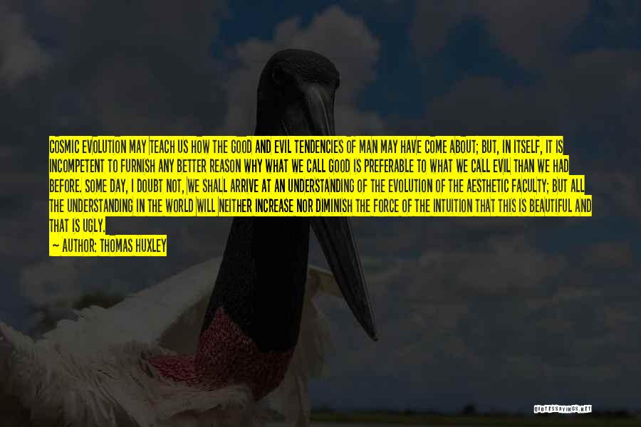 Thomas Huxley Quotes: Cosmic Evolution May Teach Us How The Good And Evil Tendencies Of Man May Have Come About; But, In Itself,