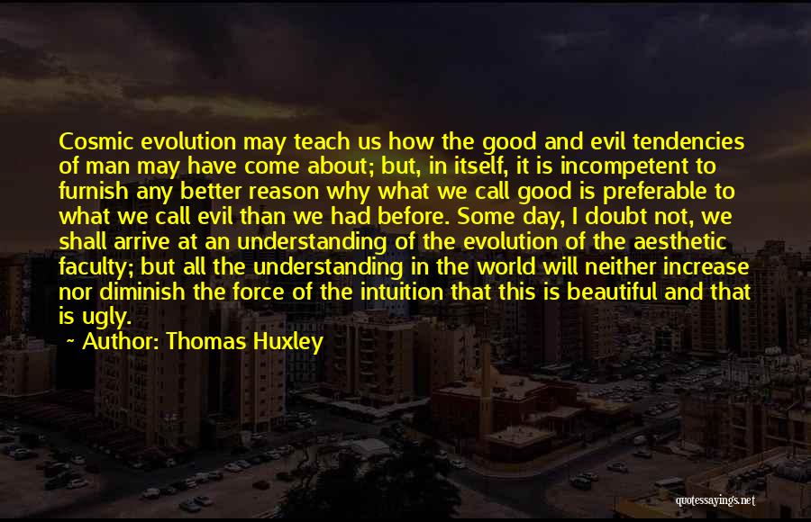 Thomas Huxley Quotes: Cosmic Evolution May Teach Us How The Good And Evil Tendencies Of Man May Have Come About; But, In Itself,