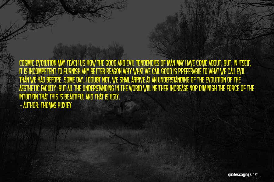 Thomas Huxley Quotes: Cosmic Evolution May Teach Us How The Good And Evil Tendencies Of Man May Have Come About; But, In Itself,