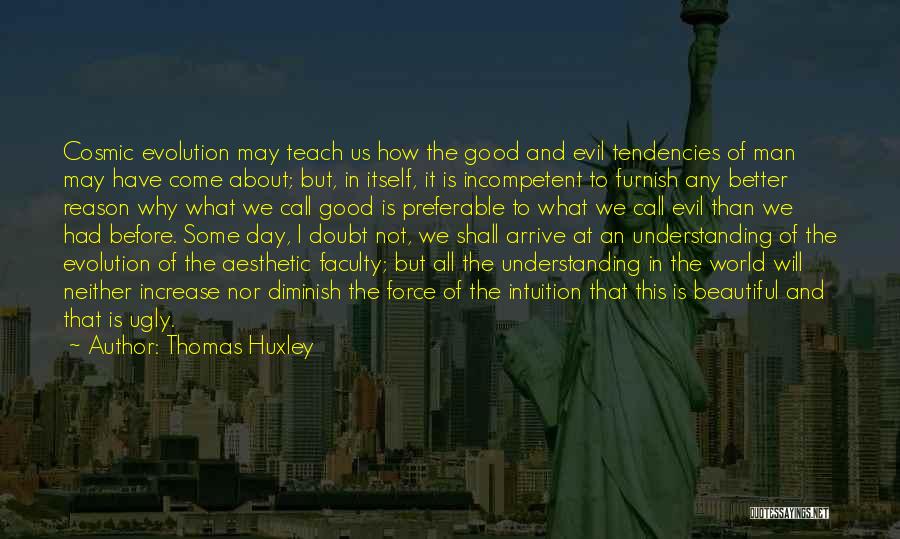 Thomas Huxley Quotes: Cosmic Evolution May Teach Us How The Good And Evil Tendencies Of Man May Have Come About; But, In Itself,