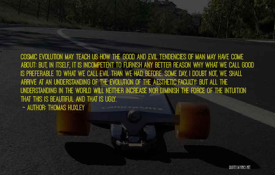 Thomas Huxley Quotes: Cosmic Evolution May Teach Us How The Good And Evil Tendencies Of Man May Have Come About; But, In Itself,