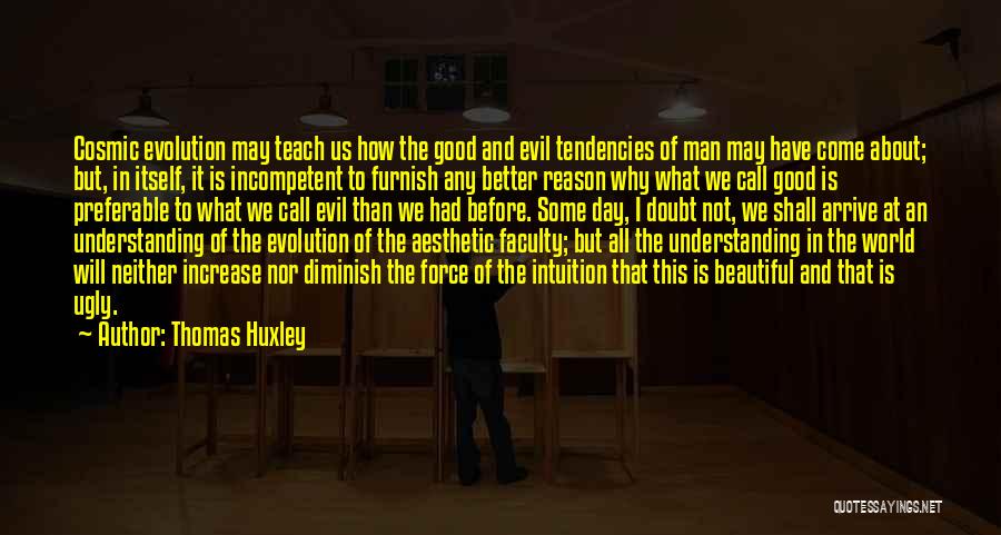 Thomas Huxley Quotes: Cosmic Evolution May Teach Us How The Good And Evil Tendencies Of Man May Have Come About; But, In Itself,