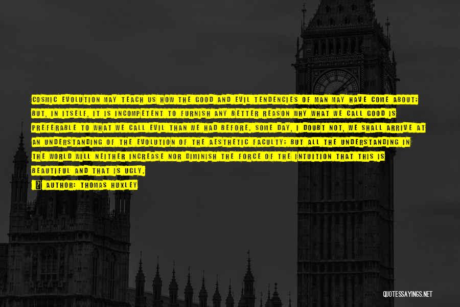 Thomas Huxley Quotes: Cosmic Evolution May Teach Us How The Good And Evil Tendencies Of Man May Have Come About; But, In Itself,