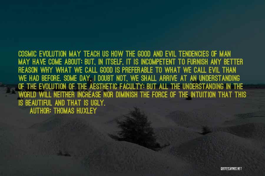 Thomas Huxley Quotes: Cosmic Evolution May Teach Us How The Good And Evil Tendencies Of Man May Have Come About; But, In Itself,