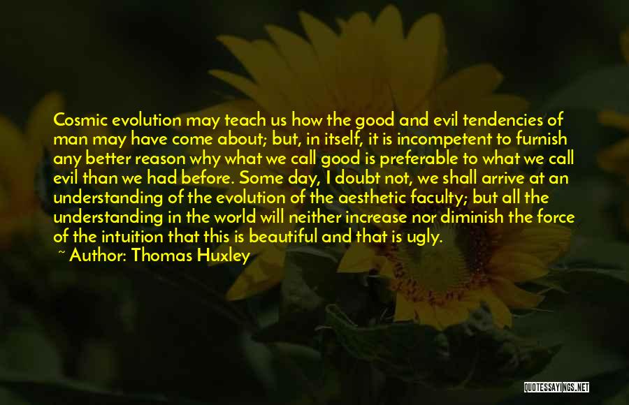 Thomas Huxley Quotes: Cosmic Evolution May Teach Us How The Good And Evil Tendencies Of Man May Have Come About; But, In Itself,