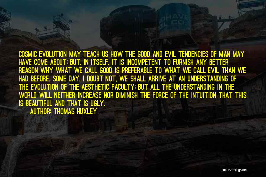 Thomas Huxley Quotes: Cosmic Evolution May Teach Us How The Good And Evil Tendencies Of Man May Have Come About; But, In Itself,