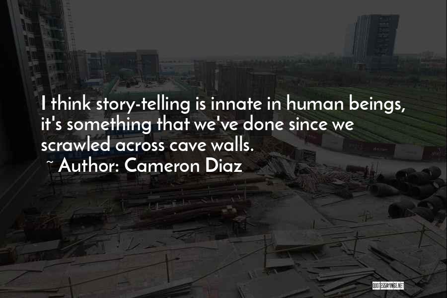 Cameron Diaz Quotes: I Think Story-telling Is Innate In Human Beings, It's Something That We've Done Since We Scrawled Across Cave Walls.