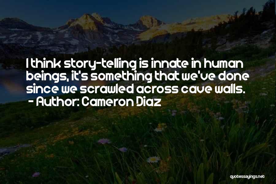 Cameron Diaz Quotes: I Think Story-telling Is Innate In Human Beings, It's Something That We've Done Since We Scrawled Across Cave Walls.