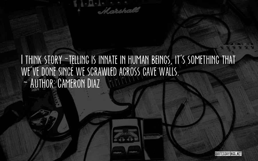 Cameron Diaz Quotes: I Think Story-telling Is Innate In Human Beings, It's Something That We've Done Since We Scrawled Across Cave Walls.