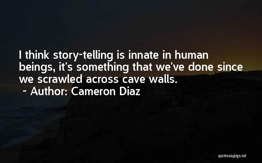 Cameron Diaz Quotes: I Think Story-telling Is Innate In Human Beings, It's Something That We've Done Since We Scrawled Across Cave Walls.